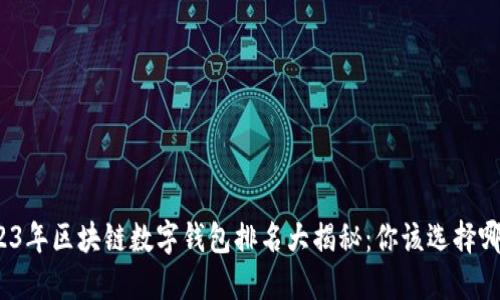 2023年区块链数字钱包排名大揭秘：你该选择哪个？