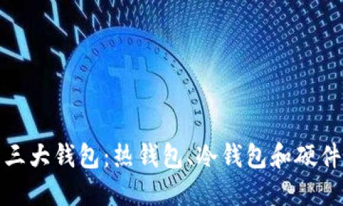 深入了解区块链的三大钱包:热钱包、冷钱包和硬件钱包的比较与选择