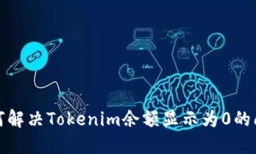 如何解决Tokenim余额显示为0的问题