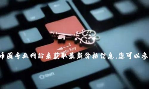 关于Tokenim的具体价格，由于加密货币市场波动较大，价格实时变化，建议您查看相关的交易所或者币圈专业网站来获取最新价格信息。您可以参考CoinMarketCap、CoinGecko等平台，这些平台提供了各类加密货币的实时价格、交易量和市场动态。

如果您有兴趣了解Tokenim的基本信息、用途或投资建议，可以告诉我！