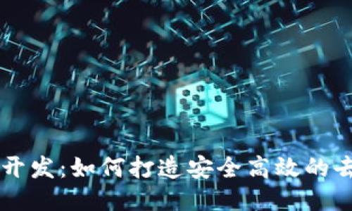 区块链平台开发:如何打造安全高效的去中心化应用