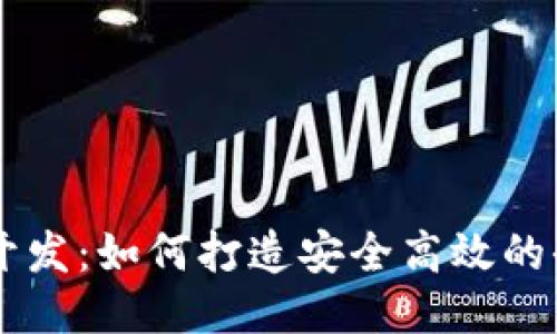 区块链平台开发:如何打造安全高效的去中心化应用