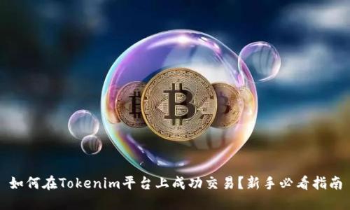如何在Tokenim平台上成功交易？新手必看指南