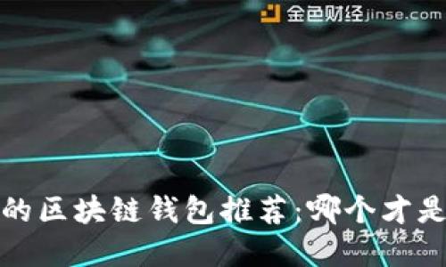 2023年最优质的区块链钱包推荐:哪个才是你的最佳选择?