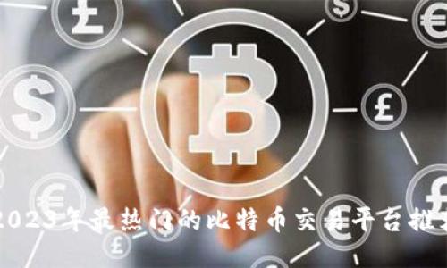 2023年最热门的比特币交易平台推荐
