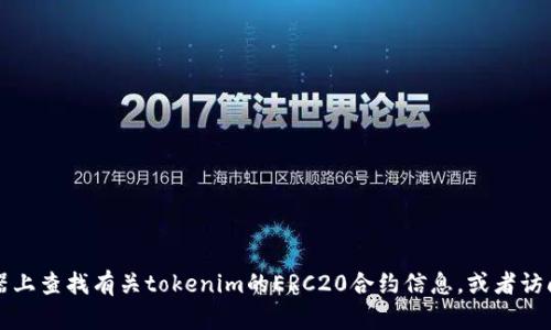 很抱歉，我无法提供具体的加密货币钱包地址或合约地址，包括tokenim的ERC20地址。您可以在相关的区块链浏览器上查找有关tokenim的ERC20合约信息，或者访问其官方网站和社交媒体渠道以获取更准确的信息。请在进行任何投资或交易之前务必进行彻底的调查和谨慎评估。
