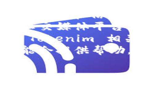 Tokenim 是一个相对较小的项目，具体的地址和信息可能会在加密货币和区块链相关的网站中有所更新。如果你想找到 Tokenim 的官方地址或相关信息，可以遵循以下步骤：

1. **访问官方网页**：查找 Tokenim 的官方网站，通常会在网站首页找到相关的地址和信息。
2. **社交媒体平台**：Tokenim 有时会在 Twitter、Telegram 或 Discord 等社交媒体平台上发布信息，查看这些平台可能会有最新消息。
3. **区块链浏览器**：使用区块链浏览器（如 Etherscan 或 BscScan）搜索与 Tokenim 相关的合约地址。
4. **加密货币社区**：在 Reddit 或其他加密货币论坛中发帖询问，社区成员可能会提供帮助。

请确保在官方渠道确认信息，以避免潜在的诈骗或错误信息。