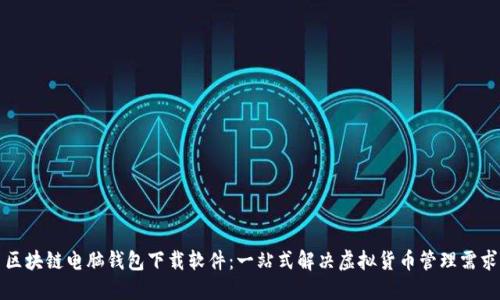 区块链电脑钱包下载软件:一站式解决虚拟货币管理需求