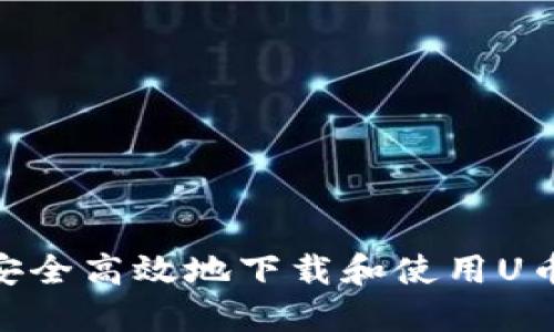 如何安全高效地下载和使用U币APP？