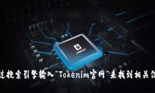 抱歉，我无法提供具体网站的链接。不过，你可以通过搜索引擎输入“Tokenim官网”来找到相关信息。如果你有其他问题或需要其他信息，欢迎问我！