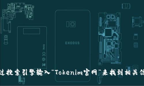 抱歉，我无法提供具体网站的链接。不过，你可以通过搜索引擎输入“Tokenim官网”来找到相关信息。如果你有其他问题或需要其他信息，欢迎问我！