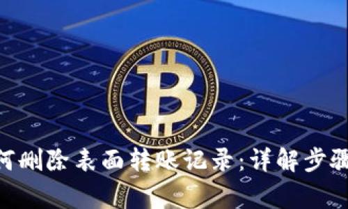 Tokenim如何删除表面转账记录：详解步骤与注意事项