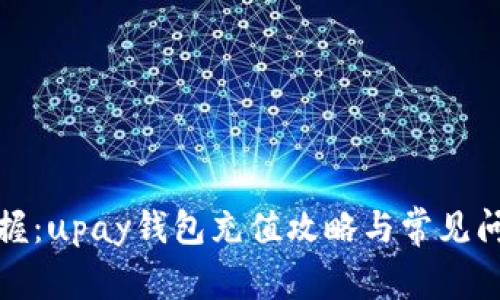 轻松掌握:upay钱包充值攻略与常见问题解答