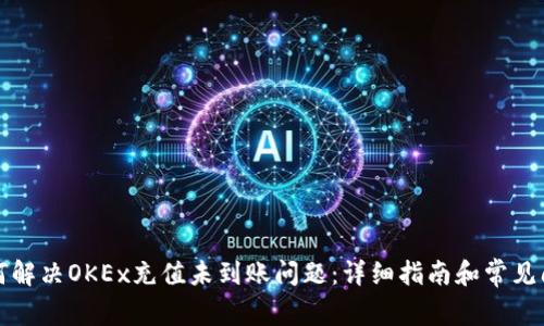 如何解决OKEx充值未到账问题：详细指南和常见问答