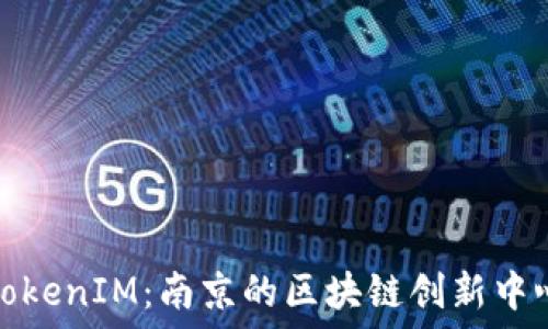   
TokenIM：南京的区块链创新中心