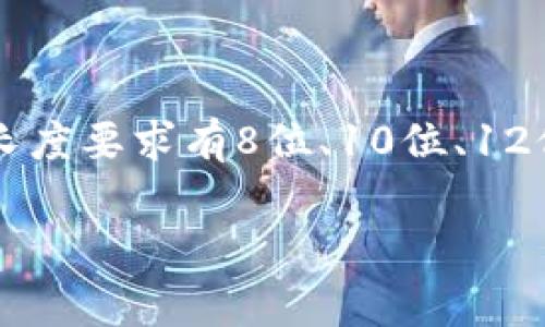 关于“tokenim密码多少位数”的问题，具体的答案可能涉及到不同的上下文和平台。一般来说，密码长度要求通常是为了提高安全性，常见的密码长度要求有8位、10位、12位甚至更长。针对tokenim这个词，通常与区块链、加密货币相关联，因此密码的复杂性以及字母、数字和特殊字符的组合也可能是安全性的一部分。

如果需要进一步的具体信息，建议你查看相关平台的官方资料，或者咨询相关的客服支持，以获取准确的密码长度和复杂性要求。