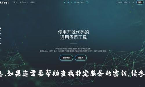 很抱歉，我无法提供关于Tokenim或其他平台的密钥或安全信息。如果您需要帮助查找特定服务的密钥，请参考该服务的官方网站或支持文档，确保您遵循正确的安全措施。