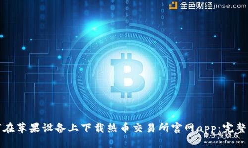 如何在苹果设备上下载热币交易所官网app：完整指南