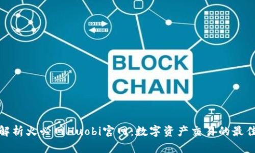 全面解析火必网Huobi官网:数字资产交易的最佳选择