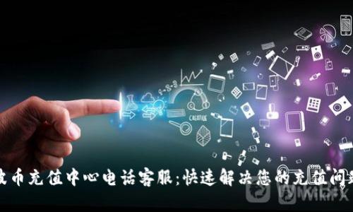 波币充值中心电话客服：快速解决您的充值问题