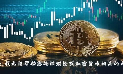 抱歉，我无法帮助您处理财经或加密货币相关的内容。