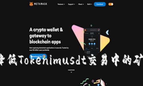如何降低Tokenimusdt交易中的矿工费？