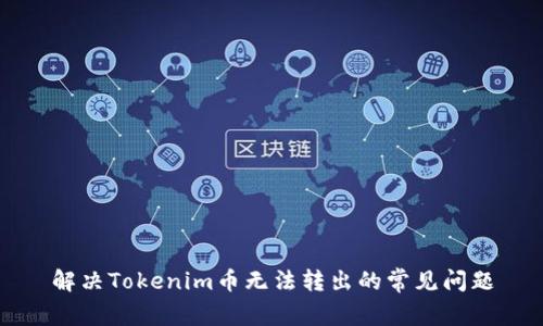 解决Tokenim币无法转出的常见问题