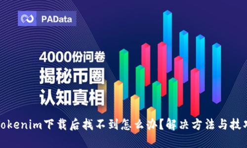 Tokenim下载后找不到怎么办？解决方法与技巧