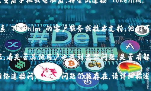 如果您在使用 Tokenim 时遇到了网络连接问题，可以尝试以下几种解决方案：

### 1. 检查网络连接
首先确保您的设备已连接到互联网。您可以尝试通过访问其他网站或应用程序来验证网络连接是否正常。

### 2. 更新应用
确保您使用的 Tokenim 应用是最新版本。旧版本可能会有兼容性问题，导致无法联网。

### 3. 重新启动应用
有时候，应用程序可能会出现暂时的故障。尝试完全关闭 Tokenim 应用，然后重新打开它。

### 4. 检查防火墙或安全软件
某些防火墙或安全软件可能会阻止 Tokenim 访问网络。请检查这些设置，确保 Tokenim 程序在允许的列表中。

### 5. 尝试不同的网络
如果可行，尝试在不同的网络下连接 Tokenim，例如从 Wi-Fi 切换到移动数据或使用另一家网络服务提供商的网络。

### 6. 重启设备
有时，重启设备可以解决许多临时软件问题。重启手机或电脑后，再尝试连接 Tokenim。

### 7. 联系技术支持
如果以上解决方案都未能解决问题，建议联系 Tokenim 的客户服务或技术支持。他们可以提供更专业的指导，帮助您解决联网问题。

### 8. 查看社区或论坛
您还可以查看 Tokenim 的用户社区或论坛，看是否其他用户也遇到类似问题，是否有解决方案。

希望这些建议能帮助您解决 Tokenim 的网络连接问题！如果问题仍然存在，请详细描述您遇到的问题，以便我提供更多特定的建议。