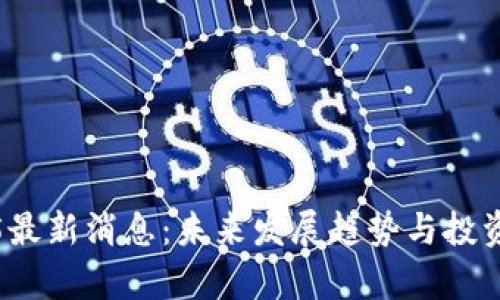派币2025最新消息：未来发展趋势与投资机会分析