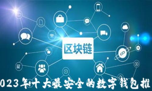 
2023年十大最安全的数字钱包推荐
