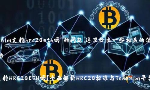 关于“tokenim支持hrc20eth吗”的问题，这里给出一些相关的信息和回答。

### 且的


Tokenim支持HRC20ETH吗？全面解析HRC20标准与Tokenim平台