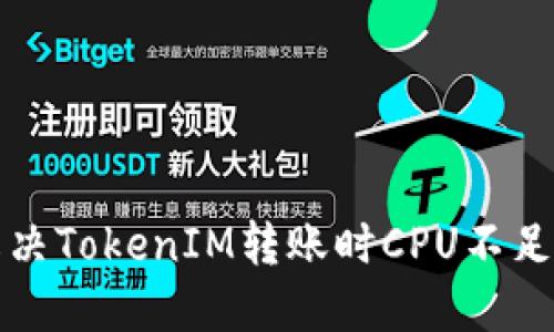 如何解决TokenIM转账时CPU不足的问题