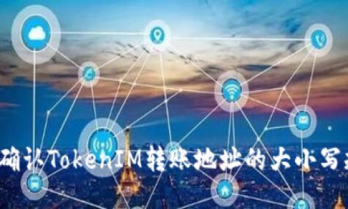 如何确认TokenIM转账地址的大小写规则？