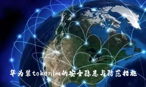 华为装tokenim的安全隐患与防范措施