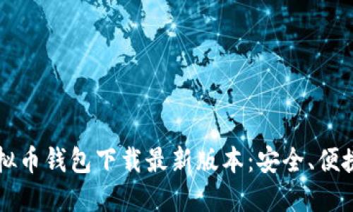2023虚拟币钱包下载最新版本:安全、便捷、全指南