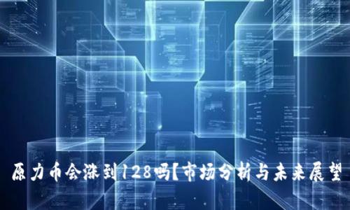 原力币会涨到128吗？市场分析与未来展望