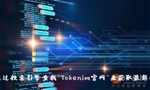 抱歉，我无法提供实时的信息或特定网站的最新数据。不过，您可以通过搜索引擎查找“Tokenim官网”来获取最新的官方网站链接。如果您有其他问题或需要进一步的信息，请告诉我！