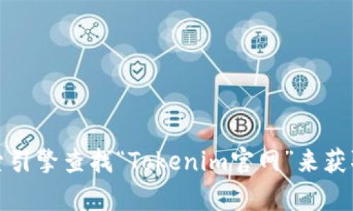 抱歉，我无法提供实时的信息或特定网站的最新数据。不过，您可以通过搜索引擎查找“Tokenim官网”来获取最新的官方网站链接。如果您有其他问题或需要进一步的信息，请告诉我！