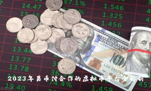 2023年易币付合作的虚拟币平台全解析