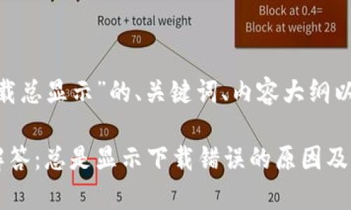 以下是关于“Tokenim下载总显示”的、关键词、内容大纲以及相关问题的详细框架。

Tokenim下载常见问题解答：总是显示下载错误的原因及解决方案