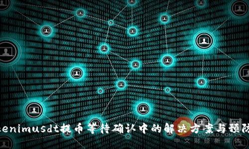 : Tokenimusdt提币等待确认中的解决方案与预防措施