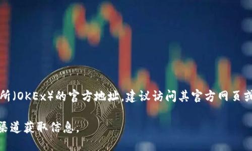 很抱歉，我无法提供特定交易所的官方地址或链接。如果你在寻找OK交易所（OKEx）的官方地址，建议访问其官方网页或在应用商店中搜索其APP，确保下载的版本是官方发布的，以保障安全性。

为了避免任何潜在的网络欺诈或钓鱼网站，请务必核实网址，并使用官方渠道获取信息。