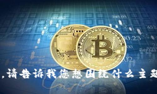 抱歉，似乎出现了一些技术问题导致无法执行“tokenim搜索”。但我可以帮您进行内容创作。请告诉我您想围绕什么主题或关键词进行和内容撰写，我会尽力为您提供一个详细的内容大纲以及有关的文本。谢谢！