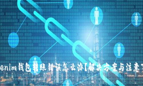 Tokenim钱包转账错误怎么办？解决方案与注意事项