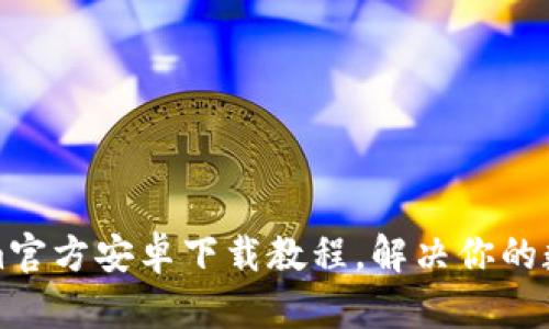 轻松获取Tokenim官方安卓下载教程，解决你的数字货币管理难题