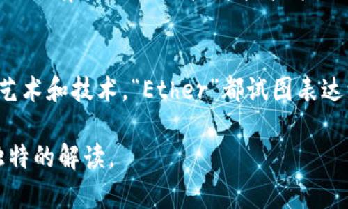 在讨论“Ether”这个词的英文名含义之前，我们可以从几个不同的角度进行分析和探讨。

1. Ether的基本含义
“Ether”在英语中的基本意思是“以太”，最初来源于古希腊语，意指“清新的空气”或“天空”。在古代哲学中，它常常被视为一种将天地间物质连接起来的神秘物质。根据亚里士多德的理论，以太是构成星体和天体的元素之一，是物质世界之外的纯粹存在。

2. 现代科学中的Ether
在现代科学中，“以太”这个概念经历了转变。在19世纪，物理学家提出了以太的概念作为传递光波的媒介，但随着科学的发展，特别是相对论的提出，这一概念被逐渐淘汰。因此，今天提到的“Ether”可能更多的是象征性的，代表着一种连接、灵性的状态.

3. Ether的文化象征意义
在多种文化作品中，“Ether”被用来象征精神世界、灵性和抽象的概念。它常常与超越物质的状态相联系，暗示着人类的追求，以及对未知领域的探索。这种意义上的“ether”不仅在文学作品中出现，也在音乐、绘画和其他艺术形式中得到了表达。

4. Ether在技术领域的应用
在现代科技中，“Ether”被用于命名一些与网络或信息传输相关的技术。例如，以太网（Ethernet）是用于局域网的计算机网络技术。这些技术的名称反映出它们在信息和数据传输中所起的桥梁作用，类似于古代“以太”在宇宙中连接物质的角色。

5. 结论与反思
总的来说，“Ether”这个词在不同的文化和学科中都有着丰富而多元的含义。从古希腊的哲学到现代科学，再到艺术和技术，“Ether”都试图表达一种连接与超越的状态。这不仅反映了人类对天地间奥秘的探索，也体现了我们对精神和物质世界的深刻思考。

综上所述，