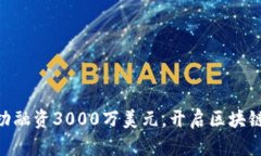 Tokenim成功融资3000万美元，