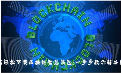 如何轻松下载区块链智慧钱包：一步步教你解决困惑