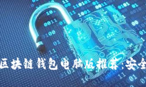 2023年好用的区块链钱包电脑版推荐：安全便捷，用户首选